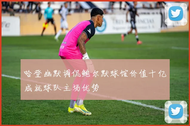 哈登幽默调侃鲍尔默球馆价值十亿成就球队主场优势