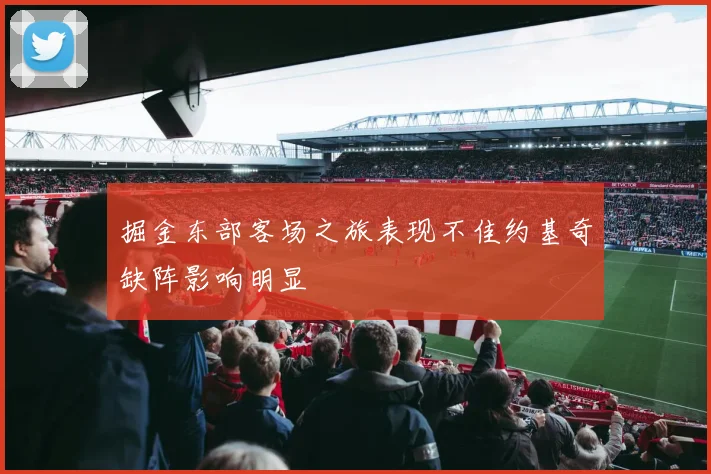 掘金东部客场之旅表现不佳约基奇缺阵影响明显