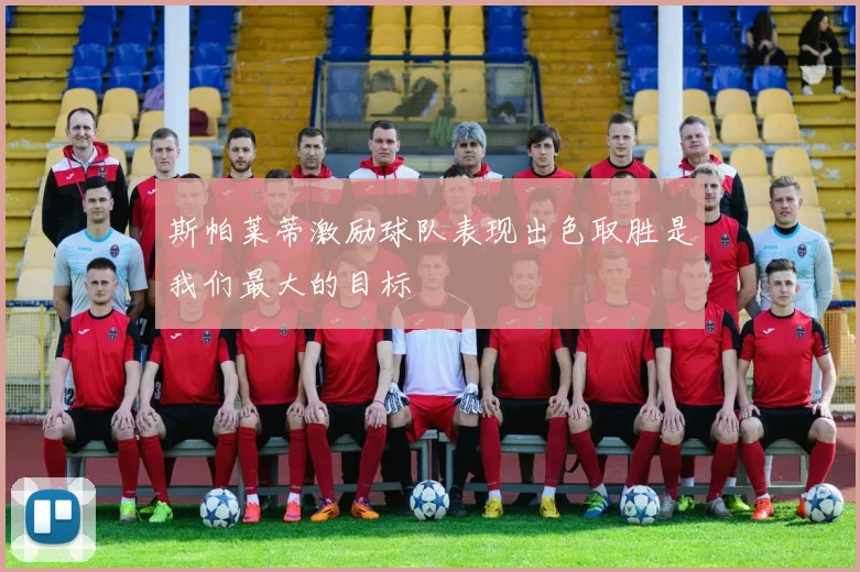 斯帕莱蒂激励球队表现出色取胜是我们最大的目标