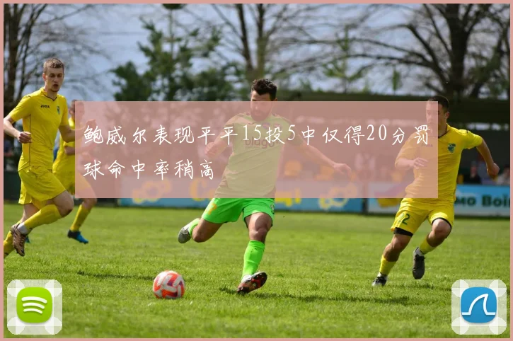 鲍威尔表现平平15投5中仅得20分罚球命中率稍高
