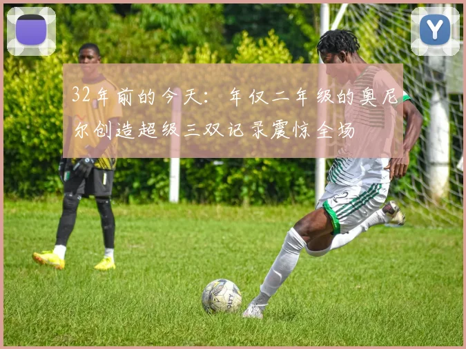 32年前的今天：年仅二年级的奥尼尔创造超级三双记录震惊全场