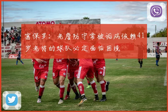 富保罗：老詹防守常被诟病依赖41岁老将的球队必定面临困境