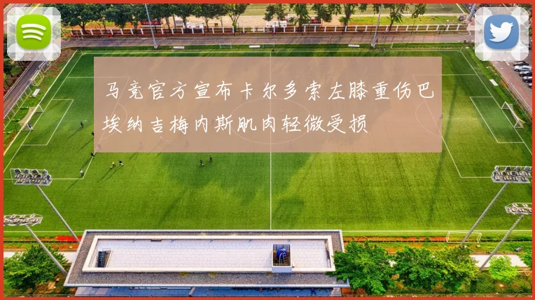 马竞官方宣布卡尔多索左膝重伤巴埃纳吉梅内斯肌肉轻微受损